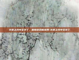 火炬之光中文补丁，解锁游戏新境界-火炬之光中文补丁