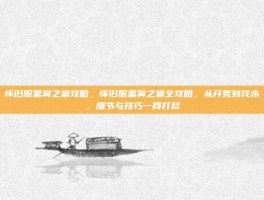 怀旧服黑翼之巢攻略，怀旧服黑翼之巢全攻略，从开荒到伐木，细节与技巧一网打尽