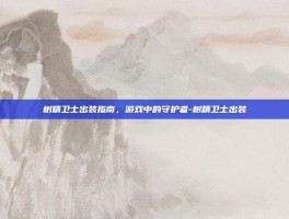 树精卫士出装指南，游戏中的守护者-树精卫士出装