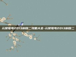 元贝驾考2013科目二攻略大全-元贝驾考2013科目二