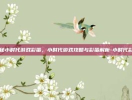 揭秘小时代游戏彩蛋，小时代游戏攻略与彩蛋解析-小时代彩蛋