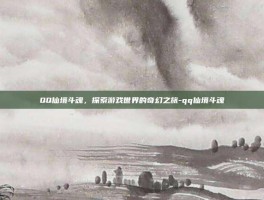 QQ仙境斗魂，探索游戏世界的奇幻之旅-qq仙境斗魂