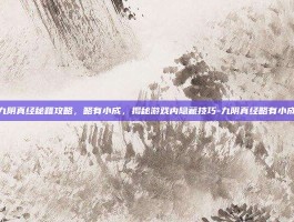 九阴真经秘籍攻略，略有小成，揭秘游戏内隐藏技巧-九阴真经略有小成