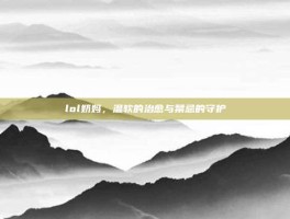 lol奶妈，温软的治愈与禁忌的守护