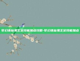梦幻诛仙鬼王宗技能加点攻略-梦幻诛仙鬼王宗技能加点