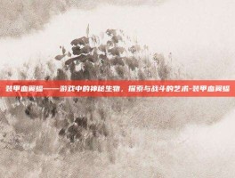 装甲血翼蝠——游戏中的神秘生物，探索与战斗的艺术-装甲血翼蝠