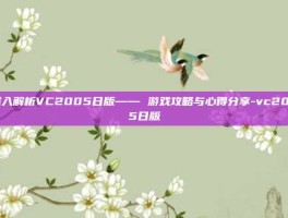 深入解析VC2005日版—— 游戏攻略与心得分享-vc2005日版
