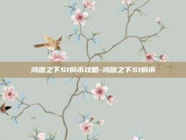 鸿图之下S1铜币攻略-鸿图之下S1铜币