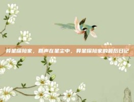 异星探险家，回声在星尘中，异星探险家的最后日记