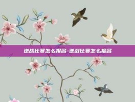 逆战比赛怎么报名-逆战比赛怎么报名