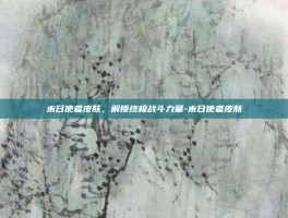 末日使者皮肤，解锁终极战斗力量-末日使者皮肤