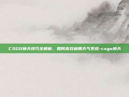 CSGO换天技巧全解析，如何高效利用天气系统-csgo换天