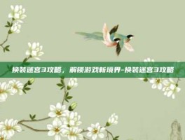 换装迷宫3攻略，解锁游戏新境界-换装迷宫3攻略