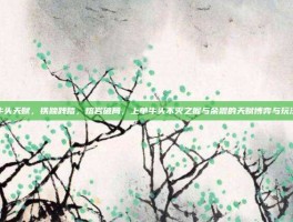 上单牛头天赋，铁蹄践踏，熔岩破局，上单牛头不灭之握与余震的天赋博弈与玩法详解