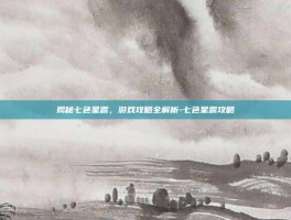 揭秘七色星露，游戏攻略全解析-七色星露攻略