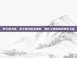 阿卡丽天赋，阿卡丽天赋全解析，暗影之拳的极致爆发之道