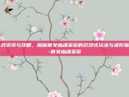 游戏资讯与攻略，探秘倩女幽魂采薇的沉浸式玩法与进阶指南-倩女幽魂采薇
