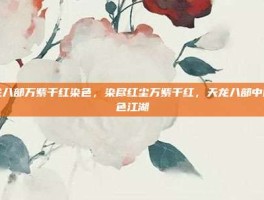 天龙八部万紫千红染色，染尽红尘万紫千红，天龙八部中的颜色江湖