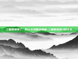 三国群英传7，好人卡攻略全解析-三国群英传7好人卡
