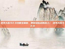逃学大乱斗2.9攻略全解析，带你轻松战胜敌人！-逃学大乱斗2.9