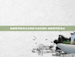 魔兽服务器状态全解析与应对指南-魔兽服务器状态