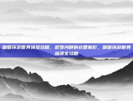 暖暖环游世界埃及攻略，尼罗河畔的衣香鬓影，暖暖环游世界埃及全攻略