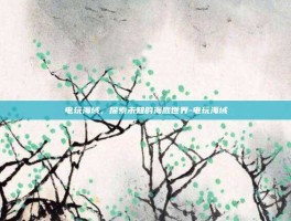 电玩海域，探索未知的海底世界-电玩海域