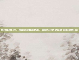 新封神榜1.81，揭秘游戏最新更新，策略与技巧全攻略-新封神榜1.81