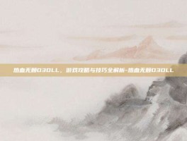 热血无赖D3DLL，游戏攻略与技巧全解析-热血无赖D3DLL