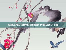 火炬之光2飞镖技巧全解析-火炬之光2飞镖