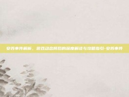 安苏事件解析，游戏动态背后的深度解读与攻略指引-安苏事件