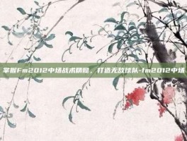 掌握Fm2012中场战术精髓，打造无敌球队-fm2012中场