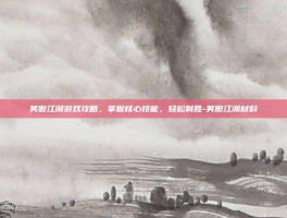 笑傲江湖游戏攻略，掌握核心技能，轻松制胜-笑傲江湖材料