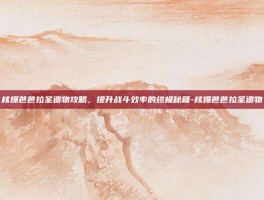 核爆芭芭拉圣遗物攻略，提升战斗效率的终极秘籍-核爆芭芭拉圣遗物