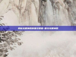 揭秘龙眠神殿的围攻策略-围攻龙眠神殿
