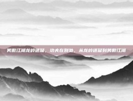 笑傲江湖龙岭迷窟，功夫在别处，从龙岭迷窟到笑傲江湖