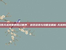 探索天龙传世的奇幻世界，游戏资讯与攻略全解析-天龙传世