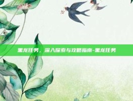 黑龙任务，深入探索与攻略指南-黑龙任务