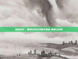 剑客风云，鹿鼎记游戏攻略全解析-鹿鼎记剑客
