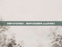 掌握PSP汉字输入，畅游中文游戏世界-psp汉字输入