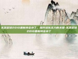 实况足球2010最新转会补丁，提升球队实力的关键-实况足球2010最新转会补丁