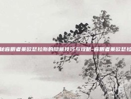 揭秘盲眼者莱欧瑟拉斯的隐藏技巧与攻略-盲眼者莱欧瑟拉斯