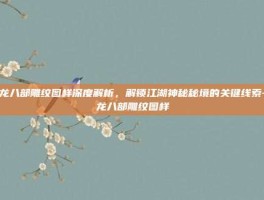 天龙八部雕纹图样深度解析，解锁江湖神秘秘境的关键线索-天龙八部雕纹图样
