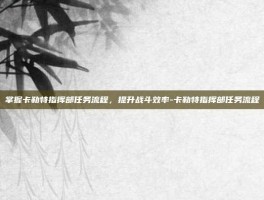 掌握卡勒特指挥部任务流程，提升战斗效率-卡勒特指挥部任务流程