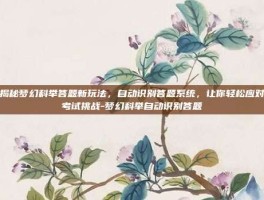揭秘梦幻科举答题新玩法，自动识别答题系统，让你轻松应对考试挑战-梦幻科举自动识别答题