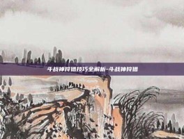斗战神狩猎技巧全解析-斗战神狩猎