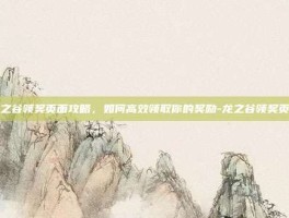 龙之谷领奖页面攻略，如何高效领取你的奖励-龙之谷领奖页面