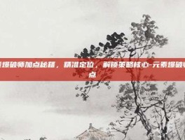 元素爆破师加点秘籍，精准定位，解锁策略核心-元素爆破师加点