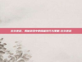 比尔逆战，揭秘游戏中的隐藏技巧与策略-比尔逆战