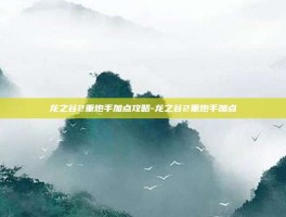 龙之谷2重炮手加点攻略-龙之谷2重炮手加点